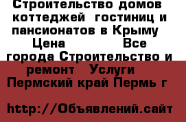 Строительство домов, коттеджей, гостиниц и пансионатов в Крыму › Цена ­ 35 000 - Все города Строительство и ремонт » Услуги   . Пермский край,Пермь г.